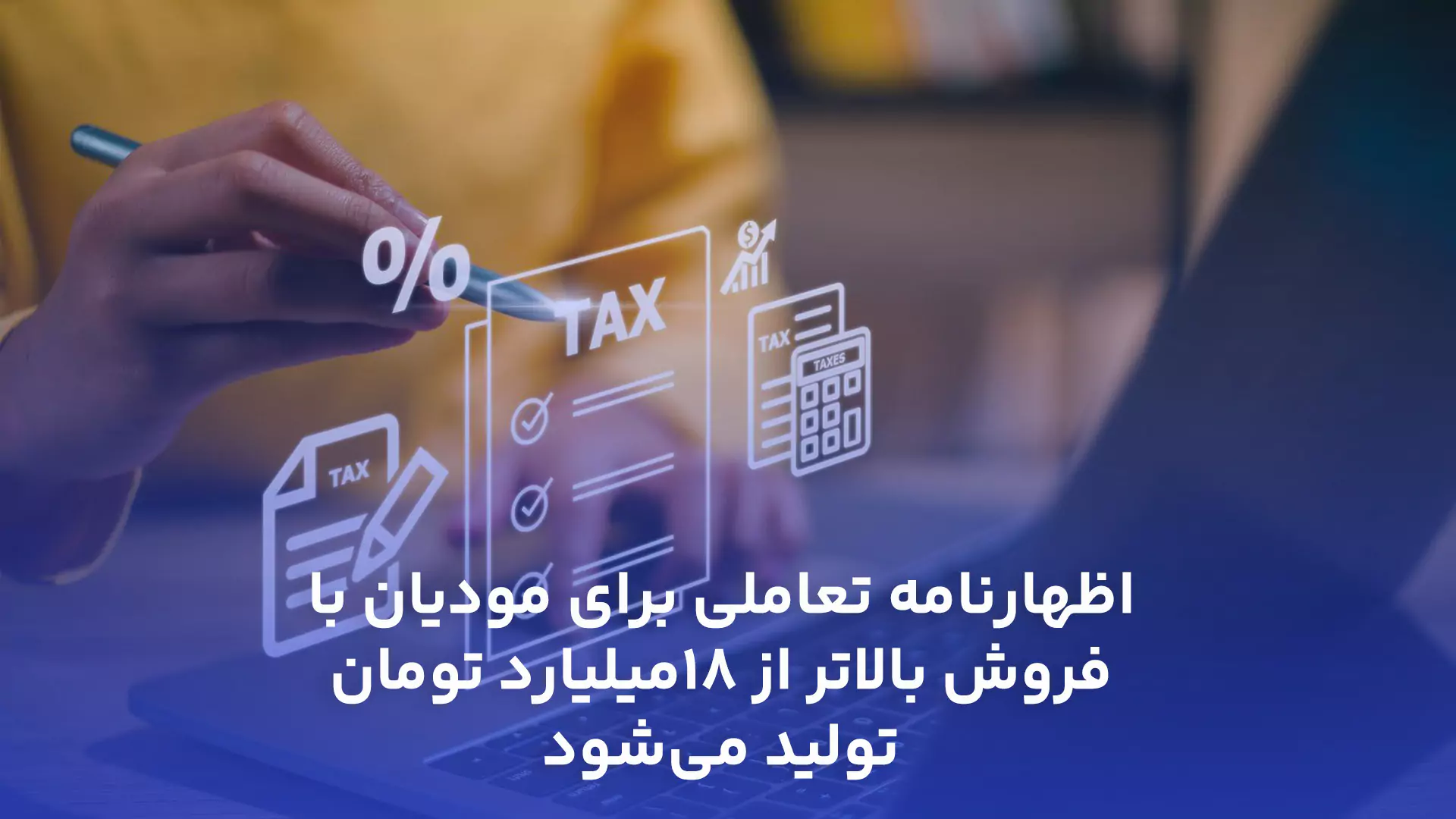 اظهارنامه تعاملی برای مودیان با فروش بالاتر از 18میلیارد تومان تولید می‌شود